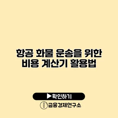 항공 화물 운송을 위한 비용 계산기 활용법