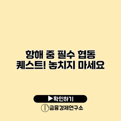 항해 중 필수 협동 퀘스트! 놓치지 마세요