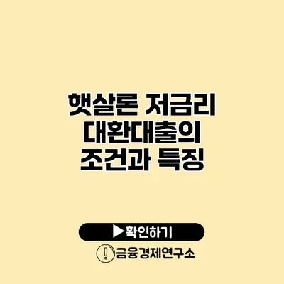 햇살론 저금리 대환대출의 조건과 특징