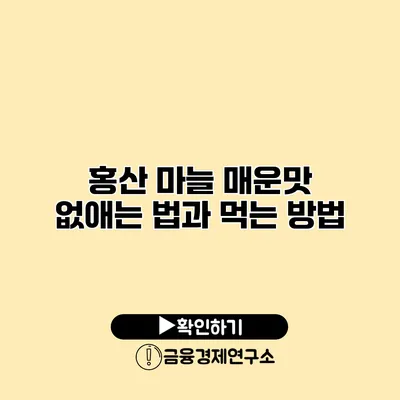 홍산 마늘 매운맛 없애는 법과 먹는 방법