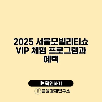 2025 서울모빌리티쇼 VIP 체험 프로그램과 혜택
