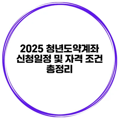 2025 청년도약계좌 신청일정 및 자격 조건 총정리