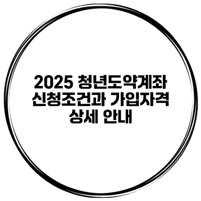 2025 청년도약계좌 신청조건과 가입자격 상세 안내