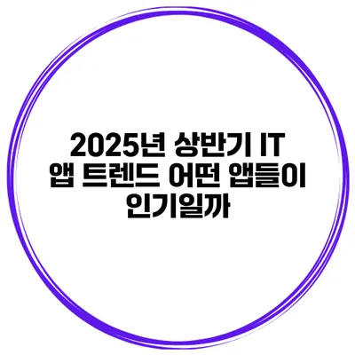 2025년 상반기 IT 앱 트렌드 어떤 앱들이 인기일까?