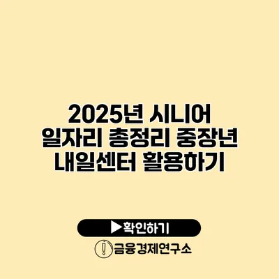 2025년 시니어 일자리 총정리: 중장년 내일센터 활용하기