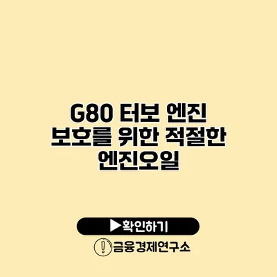 G80 터보 엔진 보호를 위한 적절한 엔진오일