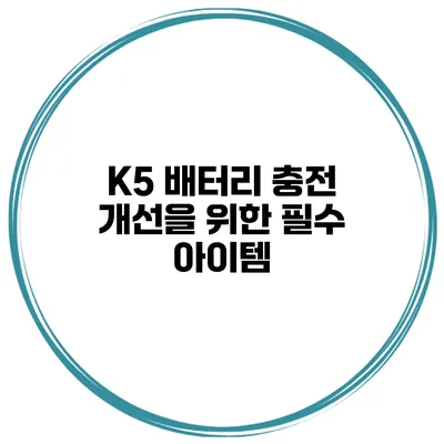 K5 배터리 충전 개선을 위한 필수 아이템