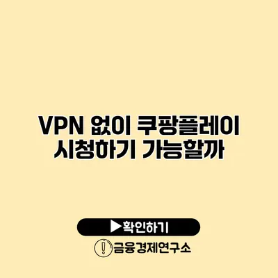 VPN 없이 쿠팡플레이 시청하기 가능할까?