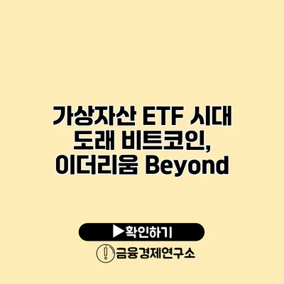 가상자산 ETF 시대 도래 비트코인, 이더리움 Beyond