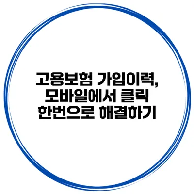 고용보험 가입이력, 모바일에서 클릭 한번으로 해결하기