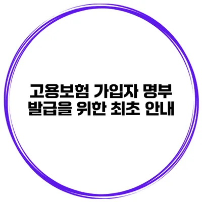 고용보험 가입자 명부 발급을 위한 최초 안내