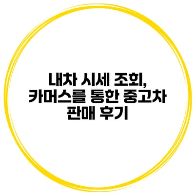 내차 시세 조회, 카머스를 통한 중고차 판매 후기