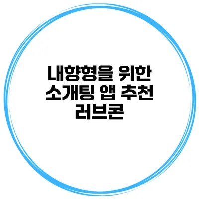 내향형을 위한 소개팅 앱 추천 러브콘