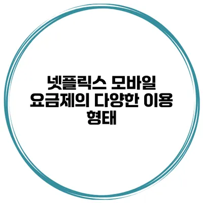 넷플릭스 모바일 요금제의 다양한 이용 형태
