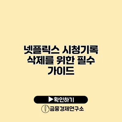 넷플릭스 시청기록 삭제를 위한 필수 가이드