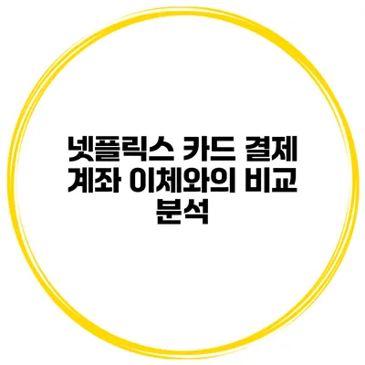 넷플릭스 카드 결제 계좌 이체와의 비교 분석