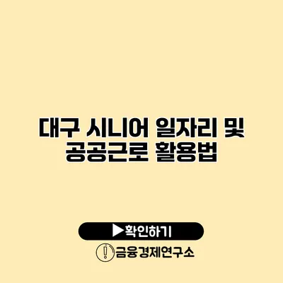 대구 시니어 일자리 및 공공근로 활용법