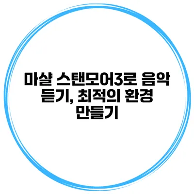 마샬 스탠모어3로 음악 듣기, 최적의 환경 만들기