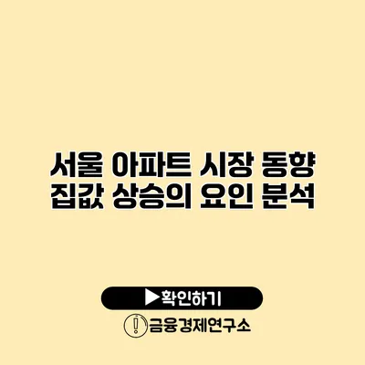 서울 아파트 시장 동향 집값 상승의 요인 분석