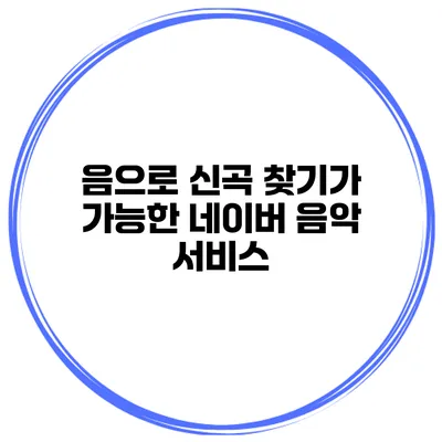 음으로 신곡 찾기가 가능한 네이버 음악 서비스
