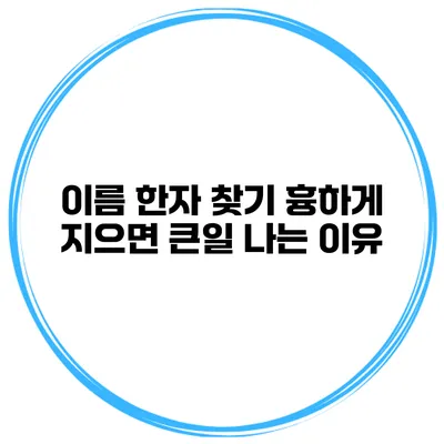이름 한자 찾기 흉하게 지으면 큰일 나는 이유