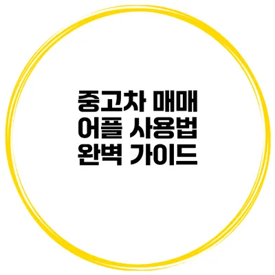 중고차 매매 어플 사용법 완벽 가이드