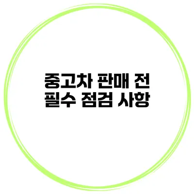 중고차 판매 전 필수 점검 사항