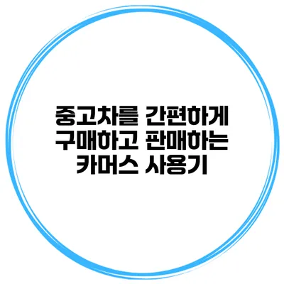 중고차를 간편하게 구매하고 판매하는 카머스 사용기