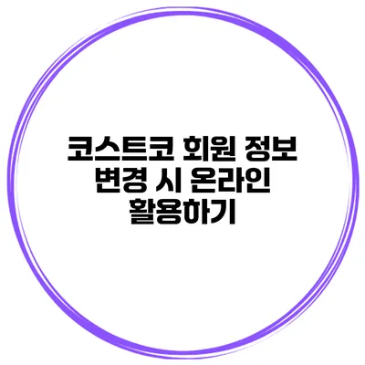 코스트코 회원 정보 변경 시 온라인 활용하기