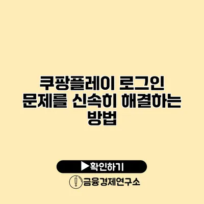 쿠팡플레이 로그인 문제를 신속히 해결하는 방법
