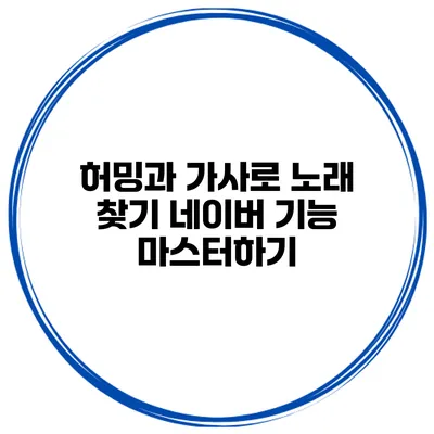 허밍과 가사로 노래 찾기 네이버 기능 마스터하기